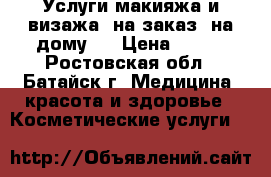 Услуги макияжа и визажа (на заказ, на дому)  › Цена ­ 350 - Ростовская обл., Батайск г. Медицина, красота и здоровье » Косметические услуги   